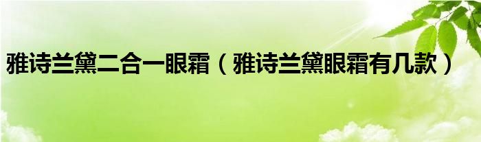 雅诗兰黛二合一眼霜（雅诗兰黛眼霜有几款）