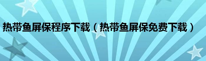 热带鱼屏保程序下载（热带鱼屏保免费下载）