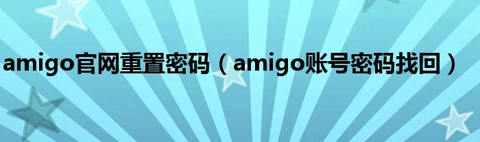 amigo官网重置密码（amigo账号密码找回）