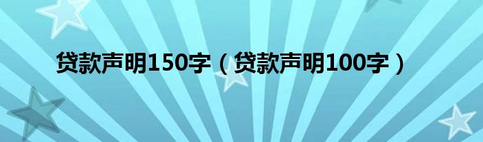 贷款声明150字（贷款声明100字）