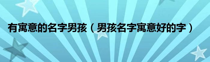 有寓意的名字男孩（男孩名字寓意好的字）