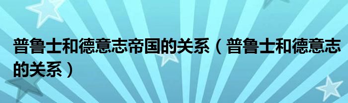 普鲁士和德意志帝国的关系（普鲁士和德意志的关系）