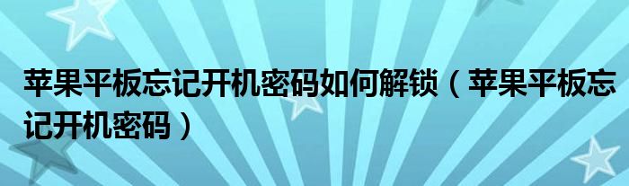 苹果平板忘记开机密码如何解锁（苹果平板忘记开机密码）