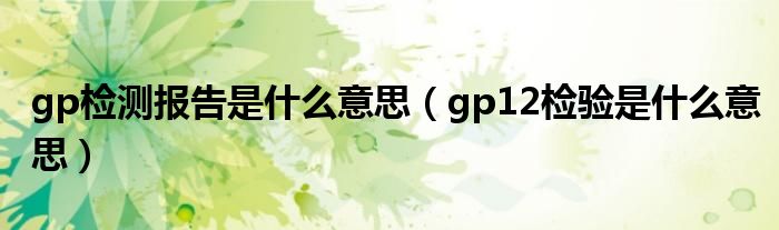 gp检测报告是什么意思（gp12检验是什么意思）