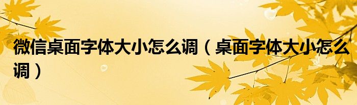 微信桌面字体大小怎么调（桌面字体大小怎么调）