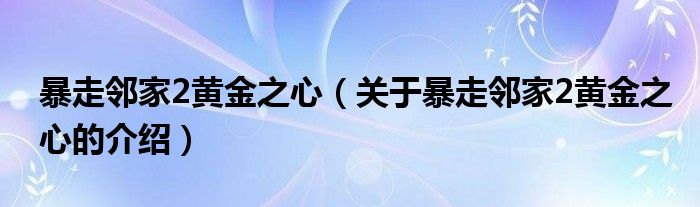 暴走邻家2黄金之心（关于暴走邻家2黄金之心的介绍）