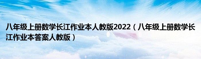 八年级上册数学长江作业本人教版2022（八年级上册数学长江作业本答案人教版）