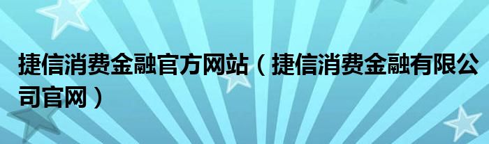 捷信消费金融官方网站（捷信消费金融有限公司官网）