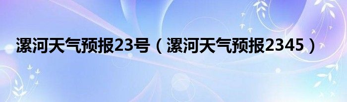 漯河天气预报23号（漯河天气预报2345）