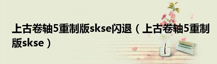 上古卷轴5重制版skse闪退（上古卷轴5重制版skse）