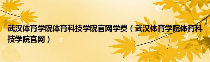 武汉体育学院体育科技学院官网学费（武汉体育学院体育科技学院官网）