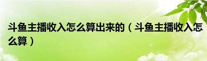 斗鱼主播收入怎么算出来的（斗鱼主播收入怎么算）