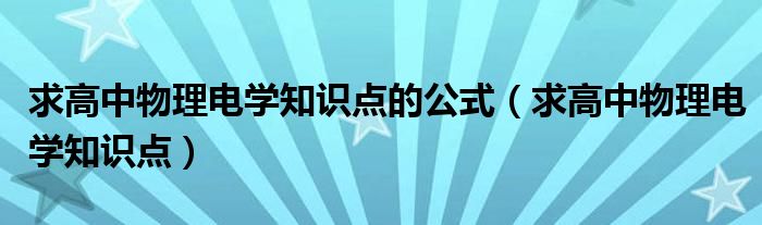 求高中物理电学知识点的公式（求高中物理电学知识点）