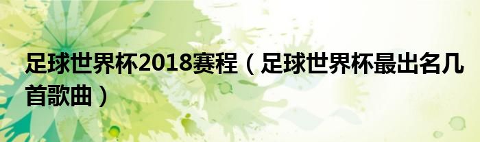 足球世界杯2018赛程（足球世界杯最出名几首歌曲）