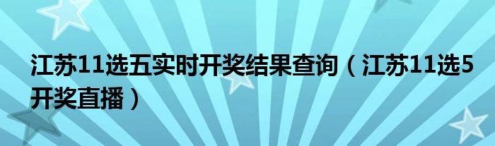 江苏11选五实时开奖结果查询（江苏11选5开奖直播）