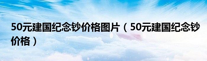 50元建国纪念钞价格图片（50元建国纪念钞价格）