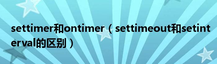 settimer和ontimer（settimeout和setinterval的区别）