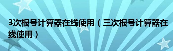 3次根号计算器在线使用（三次根号计算器在线使用）