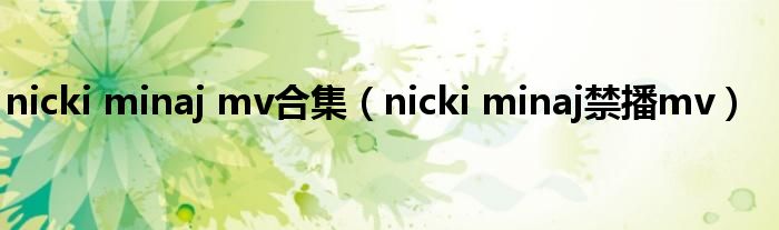 nicki minaj mv合集（nicki minaj禁播mv）