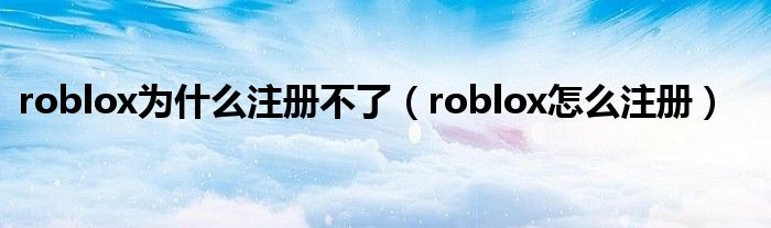 roblox为什么注册不了（roblox怎么注册）