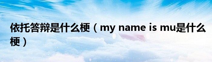 依托答辩是什么梗（my name is mu是什么梗）