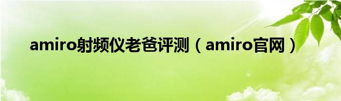 amiro射频仪老爸评测（amiro官网）