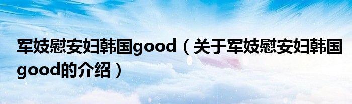 军妓慰安妇韩国good（关于军妓慰安妇韩国good的介绍）