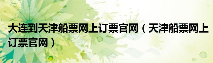 大连到天津船票网上订票官网（天津船票网上订票官网）