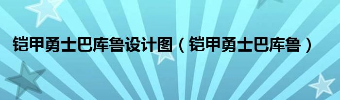 铠甲勇士巴库鲁设计图（铠甲勇士巴库鲁）