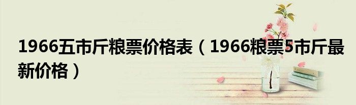 1966五市斤粮票价格表（1966粮票5市斤最新价格）