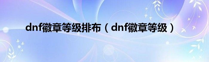 dnf徽章等级排布（dnf徽章等级）