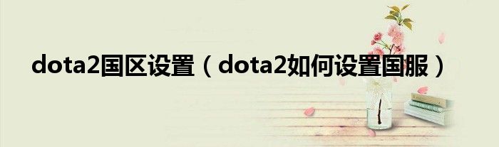 dota2国区设置（dota2如何设置国服）