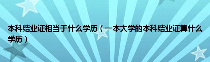 本科结业证相当于什么学历（一本大学的本科结业证算什么学历）