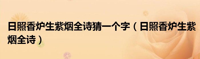 日照香炉生紫烟全诗猜一个字（日照香炉生紫烟全诗）