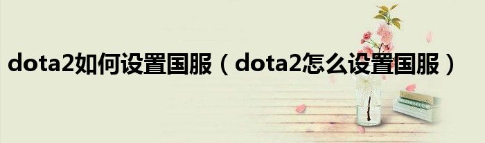 dota2如何设置国服（dota2怎么设置国服）