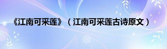 《江南可采莲》（江南可采莲古诗原文）