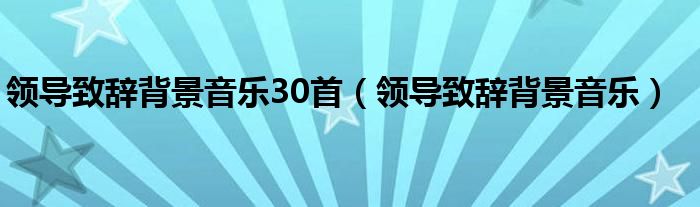 领导致辞背景音乐30首（领导致辞背景音乐）