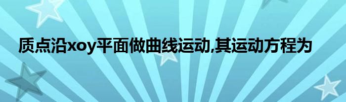 质点沿xoy平面做曲线运动,其运动方程为