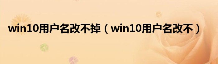 win10用户名改不掉（win10用户名改不）