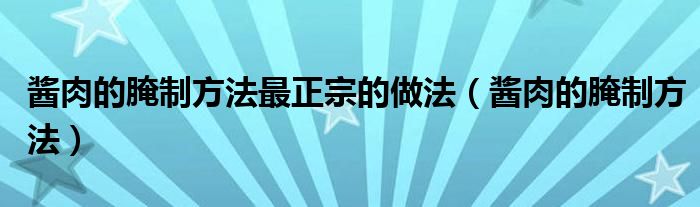 酱肉的腌制方法最正宗的做法（酱肉的腌制方法）