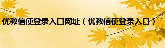 优教信使登录入口网址（优教信使登录入口）