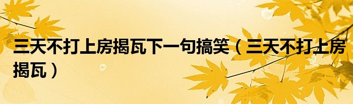 三天不打上房揭瓦下一句搞笑（三天不打上房揭瓦）