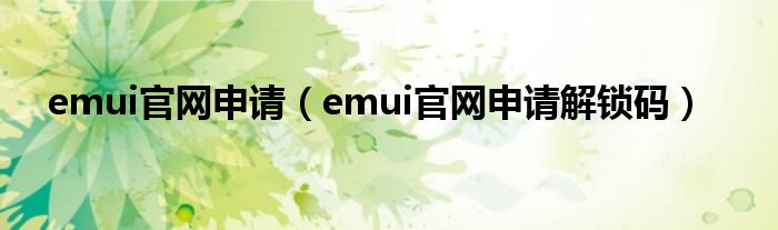 emui官网申请（emui官网申请解锁码）