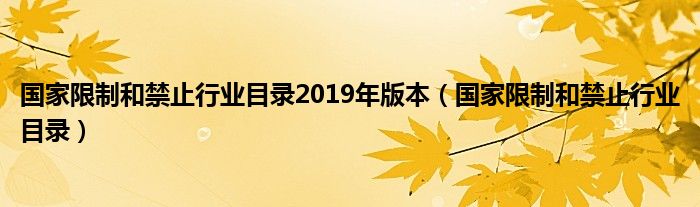 国家限制和禁止行业目录2019年版本（国家限制和禁止行业目录）