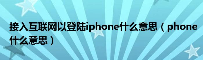 接入互联网以登陆iphone什么意思（phone什么意思）