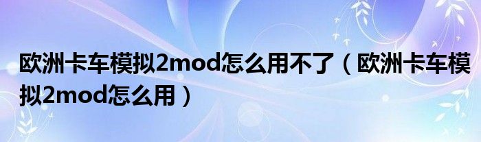 欧洲卡车模拟2mod怎么用不了（欧洲卡车模拟2mod怎么用）