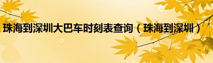 珠海到深圳大巴车时刻表查询（珠海到深圳）