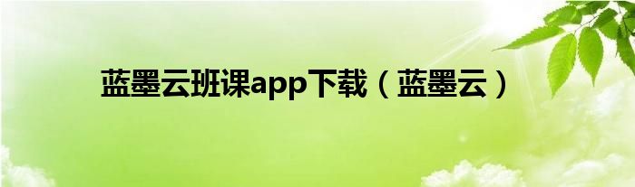 蓝墨云班课app下载（蓝墨云）