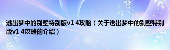 逃出梦中的别墅特别版v1 4攻略（关于逃出梦中的别墅特别版v1 4攻略的介绍）