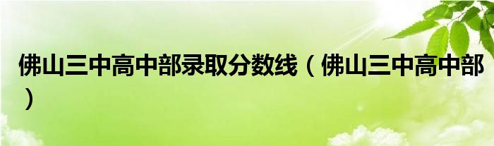 佛山三中高中部录取分数线（佛山三中高中部）